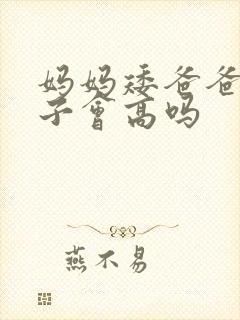 妈妈矮爸爸高孩子会高吗