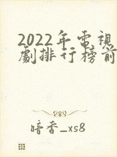 2022年电视剧排行榜前十名