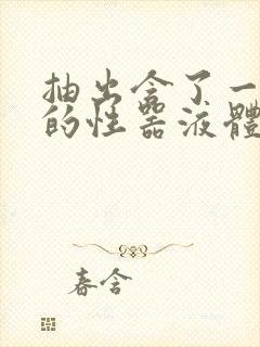 抽出含了一整夜的性器液体流