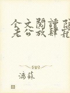 全文阅读 隐婚老公放肆宠