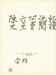 陈六何沈轻舞全文免费阅读最新章节 小说