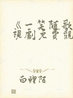 《一笑随歌》电视剧免费观看全集