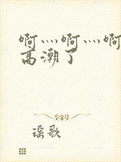 啊灬啊灬啊灬啊高潮了