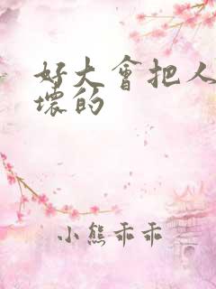 好大会把人家弄坏的