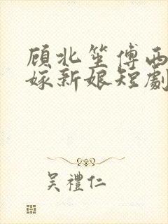 顾北笙傅西洲替嫁新娘短剧
