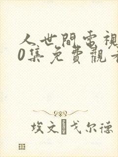 人世间电视剧40集免费观看