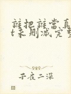 谁把谁当真txt未删减完整版