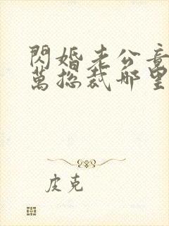 闪婚老公竟是亿万总裁哪里可以阅读