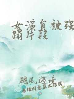 女演员被强行糟蹋片段