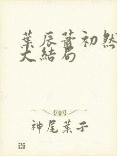 叶辰萧初然最新大结局