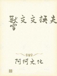 兽交交换夫妻小雪