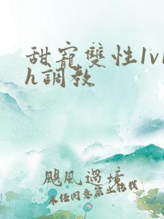 甜宠双性1v1h调教