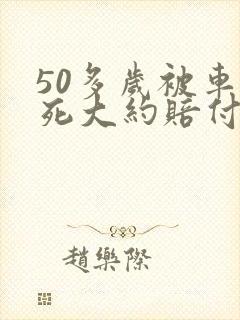 50多岁被车撞死大约赔付多少