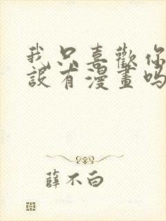 我只喜欢你的人设有漫画吗