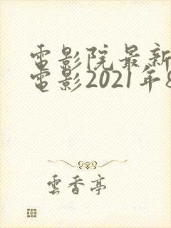 电影院最新上映电影2021年8月
