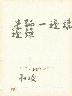 老师一边讲课一边燥