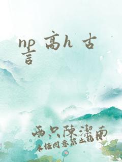 np 高h 古言