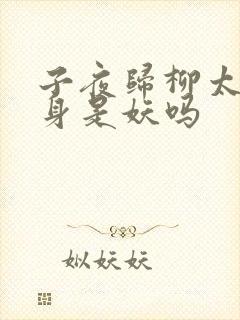 子夜归柳太真本身是妖吗