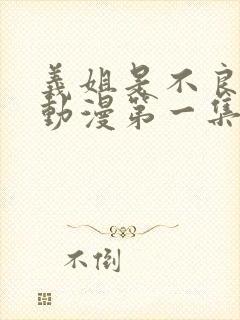 义姐是不良妈妈动漫第一集