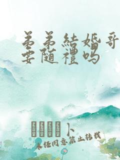 弟弟结婚哥哥需要随礼吗