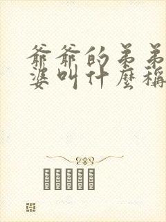 爷爷的弟弟的老婆叫什么称呼