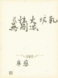 《性火坑乳燕》无删减