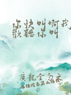 你快叫啊我就喜欢听你叫