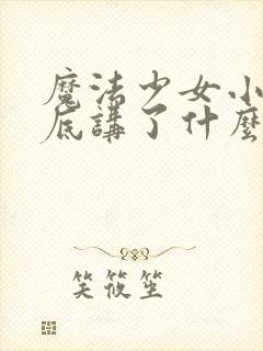 魔法少女小圆到底讲了什么