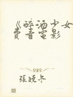 《醉酒少女》免费看电影