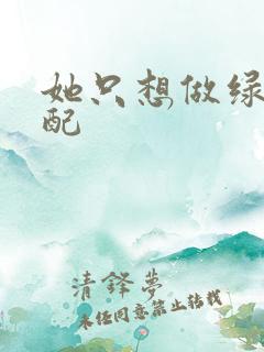 她只想做绿茶女配