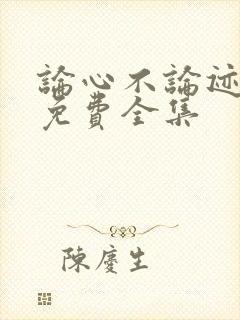 论心不论迹短剧免费全集