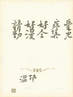 请好好疼爱里面动漫全集免费观看