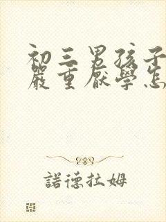 初三男孩子叛逆严重厌学怎么办