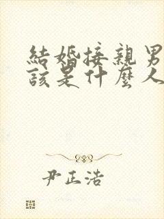 结婚接亲男方应该是什么人参加