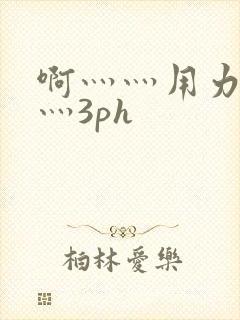 啊灬灬用力灬嗯灬3ph