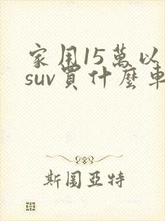 家用15万以内suv买什么车最好
