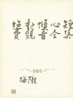 绝对倾心短剧免费观看全集高清