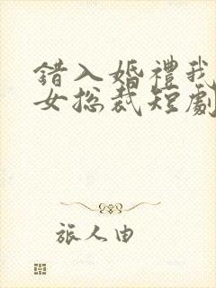 错入婚礼我娶了女总裁短剧