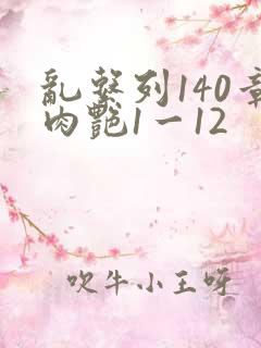 乱系列140章肉艳1一12