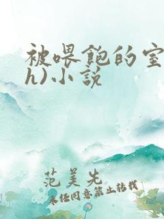 被喂饱的室友(h)小说