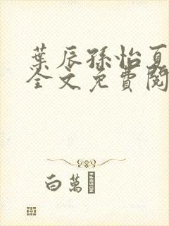 叶辰孙怡夏若雪全文免费阅读最新章节