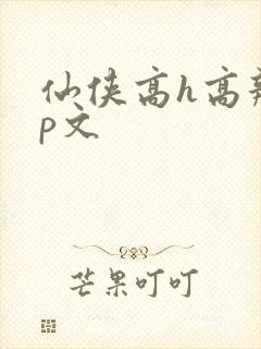 仙侠高h高辣np文