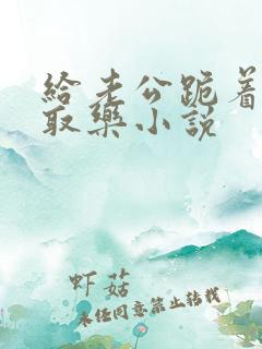 给老公跪着供他取乐小说