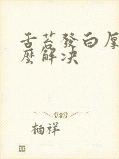 舌苔发白厚腻怎么解决