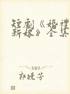 短剧《婚礼换了新娘》全集