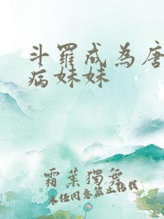 斗罗成为唐三的病妹妹