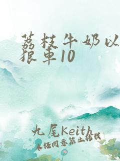 荔枝牛奶以身饲狼车10