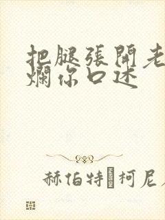 把腿张开老子臊烂你口述