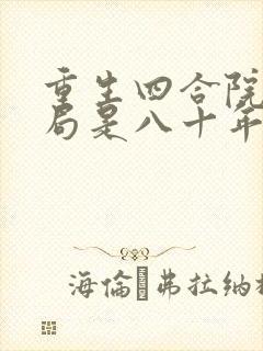 重生四合院,开局是八十年代全文在哪看