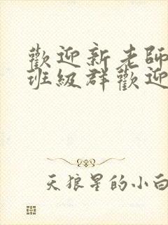 欢迎新老师加入班级群欢迎词